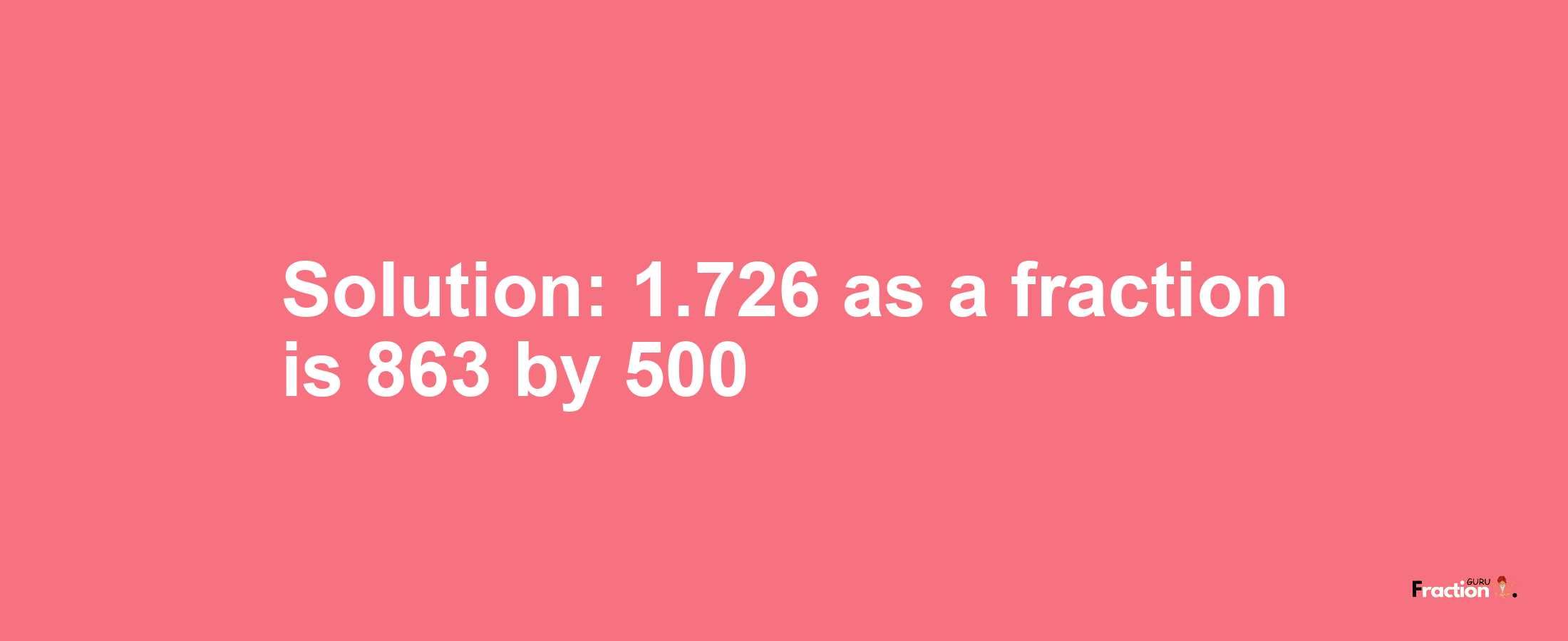 Solution:1.726 as a fraction is 863/500